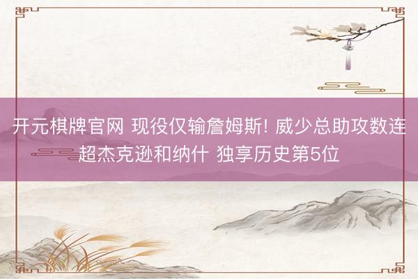 开元棋牌官网 现役仅输詹姆斯! 威少总助攻数连超杰克逊和纳什 独享历史第5位