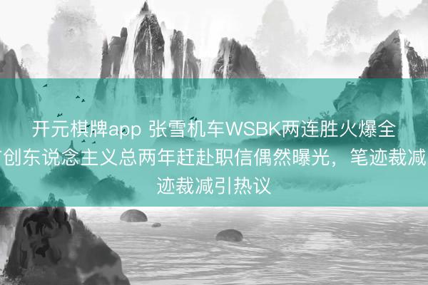 开元棋牌app 张雪机车WSBK两连胜火爆全网，首创东说念主义总两年赶赴职信偶然曝光，笔迹裁减引热议