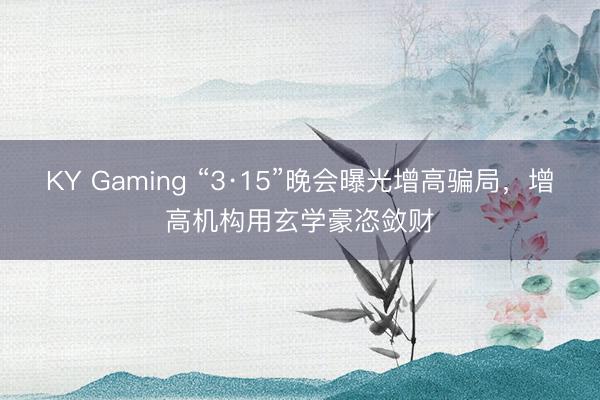 KY Gaming “3·15”晚会曝光增高骗局，增高机构用玄学豪恣敛财