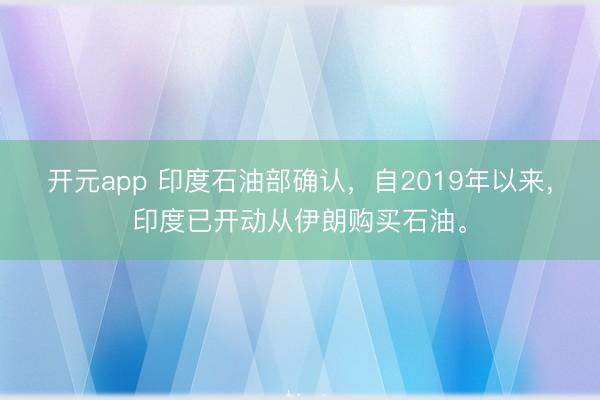 开元app 印度石油部确认，自2019年以来，<a href=