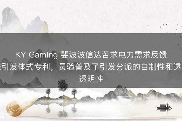 KY Gaming 斐波波信达苦求电力需求反馈金融引发体式专利，灵验普及了引发分派的自制性和透明性
