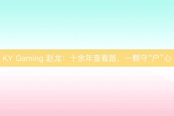 KY Gaming 赵龙：十余年查看路，一颗守“户”心