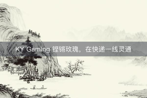 KY Gaming 铿锵玫瑰，在快递一线灵通