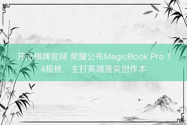 开元棋牌官网 荣耀公布MagicBook Pro 14规格,主打高端唐突创作本