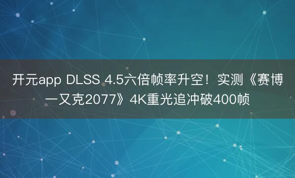 开元app DLSS 4.5六倍帧率升空!实测《赛博一又克2077》4K重光追冲破400帧