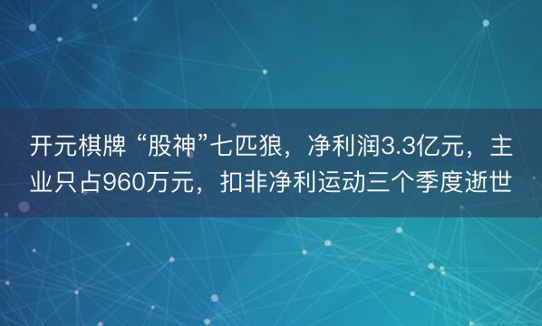 开元棋牌 “股神”七匹狼，净利润3.3亿元，主业只占960万元，扣非净利运动三个季度逝世