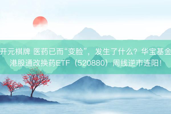 开元棋牌 医药已而“变脸”，发生了什么？华宝基金港股通改换药ETF（520880）周线逆市连阳！