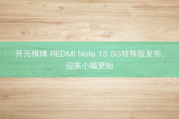 开元棋牌 REDMI Note 15 5G特殊版发布，迎来小幅更始