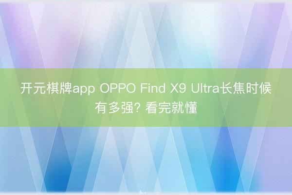 开元棋牌app OPPO Find X9 Ultra长焦时候有多强? 看完就懂