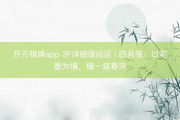 开元棋牌app 3F详细借阅区 | 四月笺：以笔墨为壤，植一庭春深