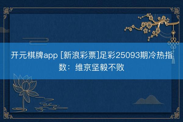 开元棋牌app [新浪彩票]足彩25093期冷热指数：维京坚毅不败
