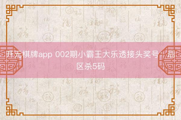 开元棋牌app 002期小霸王大乐透接头奖号:后区杀5码