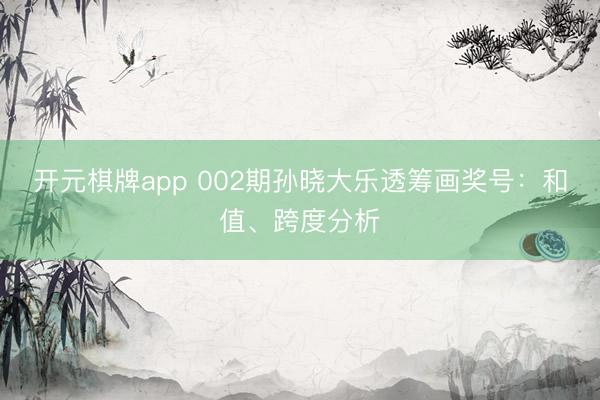 开元棋牌app 002期孙晓大乐透筹画奖号:和值、跨度分析