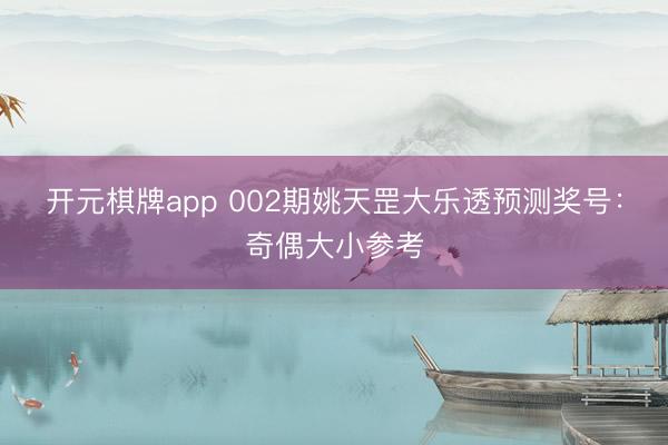 开元棋牌app 002期姚天罡大乐透预测奖号:奇偶大小参考