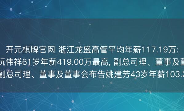 开元棋牌官网 浙江龙盛高管平均年薪117.19万: 董事长、总司理及董事阮伟祥61岁年薪419.00万最高， 副总司理、董事及董事会布告姚建芳43岁年薪103.27万最低
