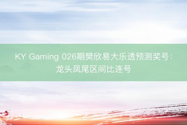 KY Gaming 026期樊欣易大乐透预测奖号：龙头凤尾区间比连号