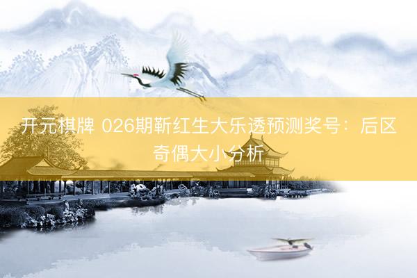 开元棋牌 026期靳红生大乐透预测奖号:后区奇偶大小分析