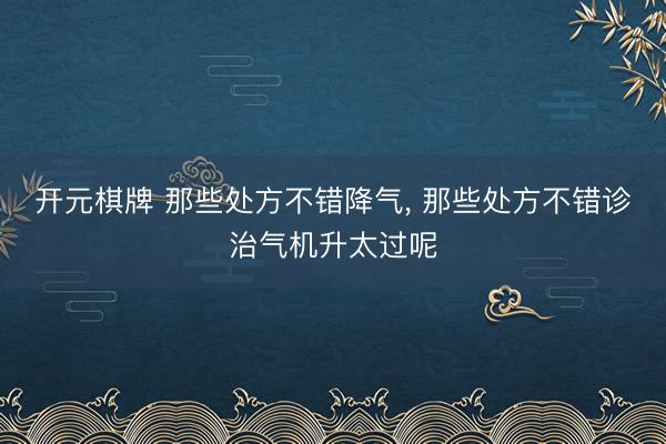 开元棋牌 那些处方不错降气， 那些处方不错诊治气机升太过呢
