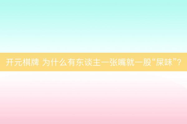 开元棋牌 为什么有东谈主一张嘴就一股“屎味”？