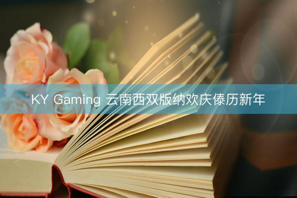 KY Gaming 云南西双版纳欢庆傣历新年