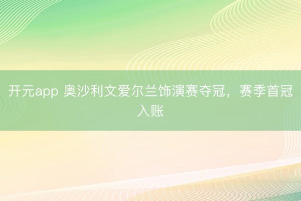 开元app 奥沙利文爱尔兰饰演赛夺冠,赛季首冠入账