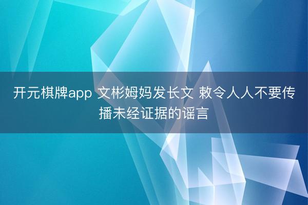 开元棋牌app 文彬姆妈发长文 敕令人人不要传播未经证据的谣言