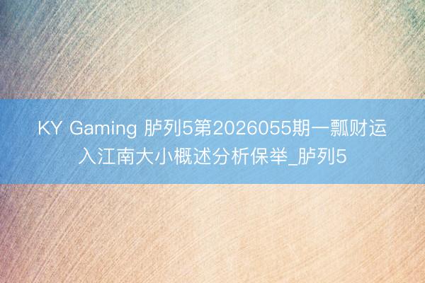 KY Gaming 胪列5第2026055期一瓢财运入江南大小概述分析保举_胪列5