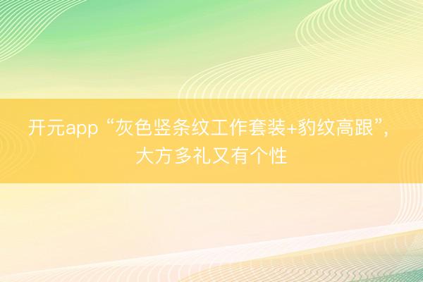 开元app “灰色竖条纹工作套装+豹纹高跟”，<a href=