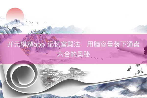 开元棋牌app 记忆宫殿法：用脑容量装下通盘六合的奥秘