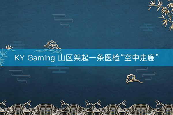 KY Gaming 山区架起一条医检“空中走廊”