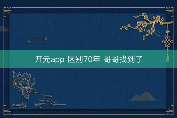开元app 区别70年 哥哥找到了