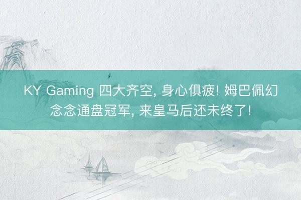 KY Gaming 四大齐空， 身心俱疲! 姆巴佩幻念念通盘冠军， 来皇马后还未终了!
