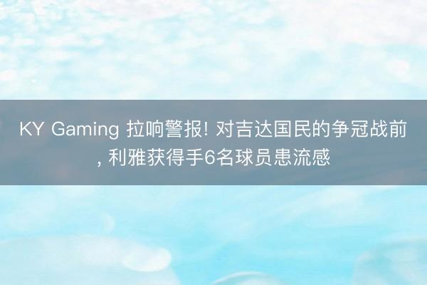 KY Gaming 拉响警报! 对吉达国民的争冠战前， 利雅获得手6名球员患流感