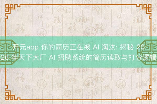 开元app 你的简历正在被 AI 淘汰: 揭秘 2026 年天下大厂 AI 招聘系统的简历读取与打分逻辑