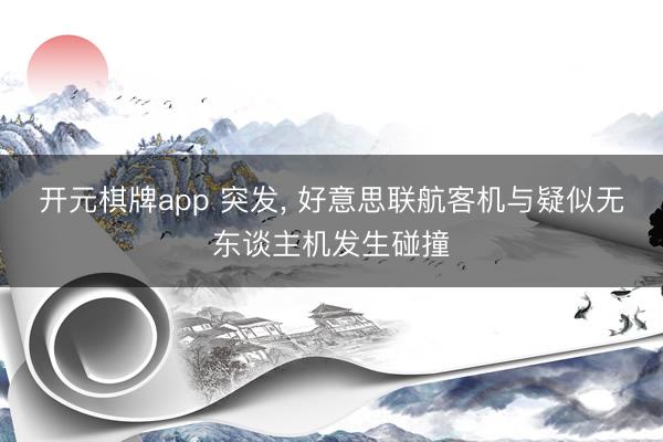 开元棋牌app 突发， 好意思联航客机与疑似无东谈主机发生碰撞