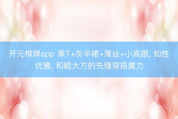 开元棋牌app 黑T+灰半裙+薄丝+小高跟， 知性优雅，<a href=