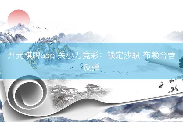 开元棋牌app 关小刀竞彩：锁定沙职 布赖合营反弹
