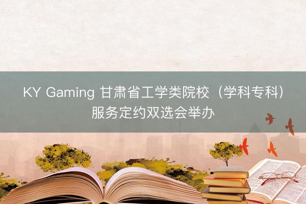 KY Gaming 甘肃省工学类院校（学科专科）服务定约双选会举办