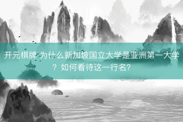 开元棋牌 为什么新加坡国立大学是亚洲第一大学？如何看待这一行名？