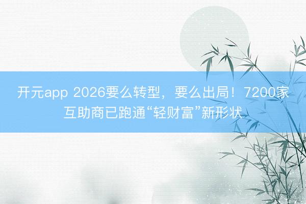 开元app 2026要么转型，要么出局！7200家互助商已跑通“轻财富”新形状