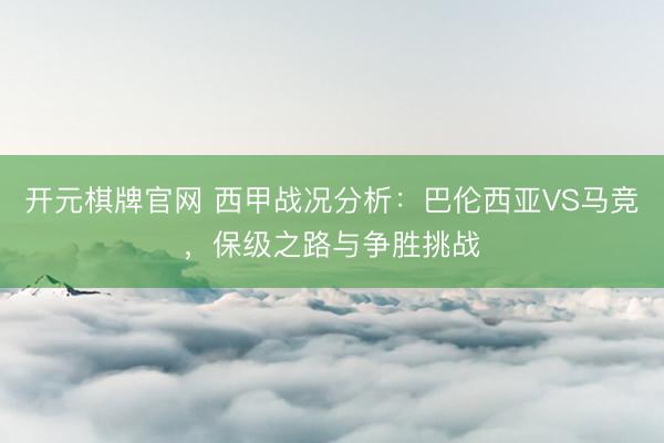 开元棋牌官网 西甲战况分析：巴伦西亚VS马竞，保级之路与争胜挑战