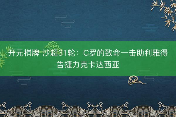 开元棋牌 沙超31轮：C罗的致命一击助利雅得告捷力克卡达西亚