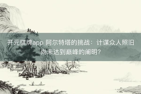 开元棋牌app 阿尔特塔的挑战：计谋众人照旧尚未达到巅峰的阐明？