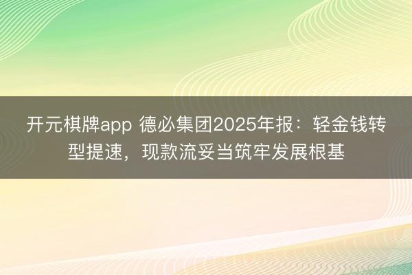 开元棋牌app 德必集团2025年报：轻金钱转型提速，现款流妥当筑牢发展根基