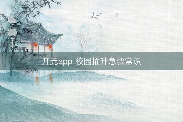 开元app 校园擢升急救常识