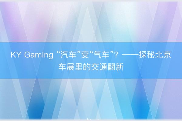 KY Gaming “汽车”变“气车”？——探秘北京车展里的交通翻新